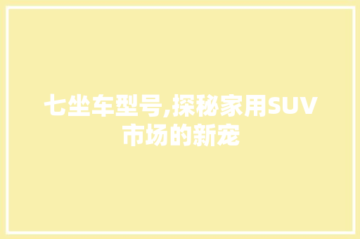 七坐车型号,探秘家用SUV市场的新宠