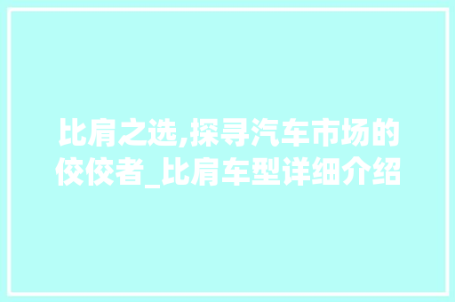 比肩之选,探寻汽车市场的佼佼者_比肩车型详细介绍
