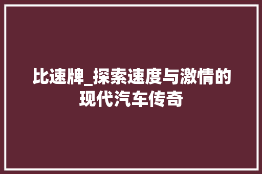 比速牌_探索速度与激情的现代汽车传奇 新款车型