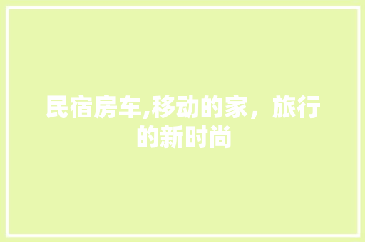 民宿房车,移动的家，旅行的新时尚