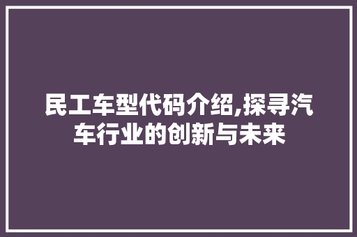 民工车型代码介绍,探寻汽车行业的创新与未来