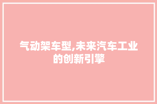 气动架车型,未来汽车工业的创新引擎