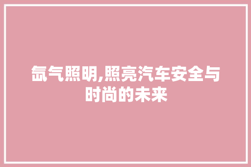 氙气照明,照亮汽车安全与时尚的未来