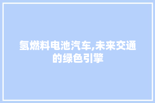 氢燃料电池汽车,未来交通的绿色引擎