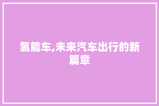 氢能车,未来汽车出行的新篇章