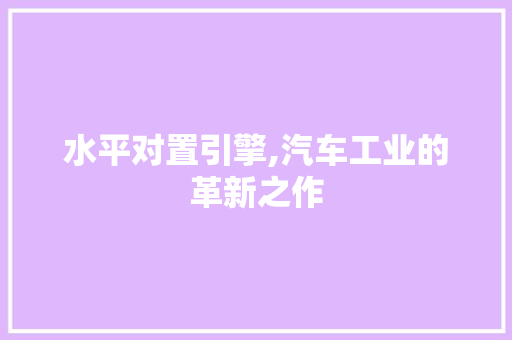 水平对置引擎,汽车工业的革新之作
