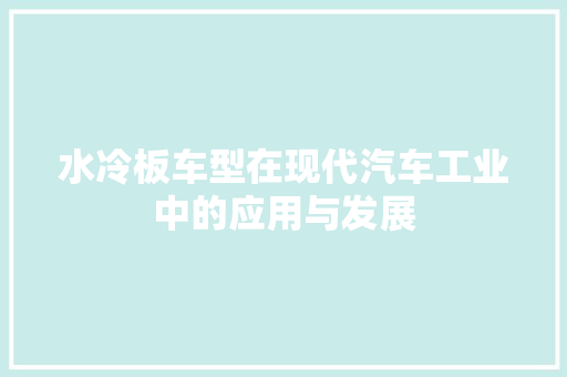 水冷板车型在现代汽车工业中的应用与发展