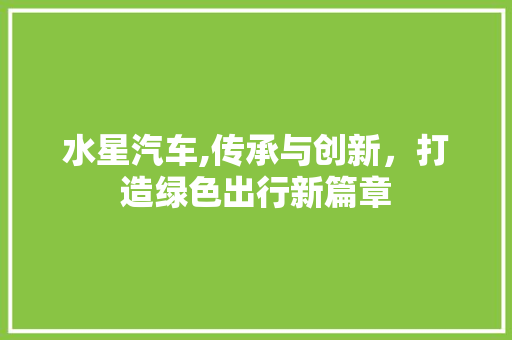 水星汽车,传承与创新，打造绿色出行新篇章
