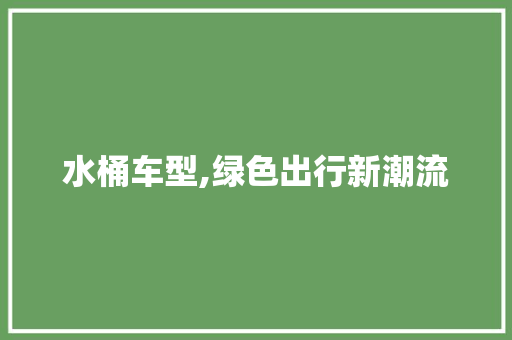 水桶车型,绿色出行新潮流