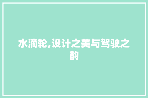 水滴轮,设计之美与驾驶之韵