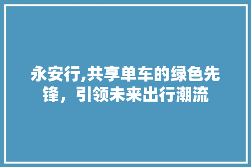 永安行,共享单车的绿色先锋，引领未来出行潮流