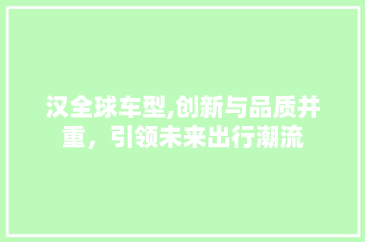 汉全球车型,创新与品质并重，引领未来出行潮流