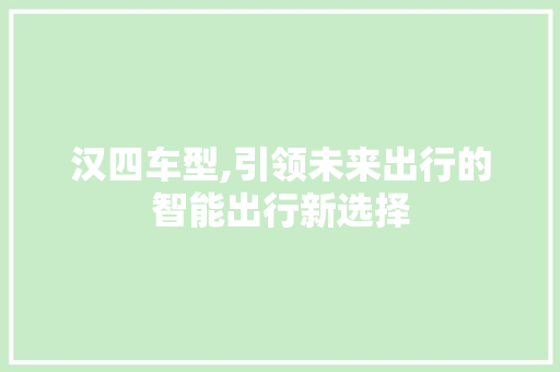 汉四车型,引领未来出行的智能出行新选择