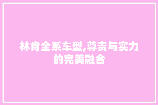 林肯全系车型,尊贵与实力的完美融合