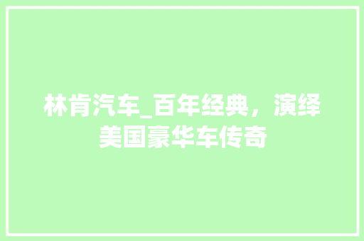 林肯汽车_百年经典，演绎美国豪华车传奇