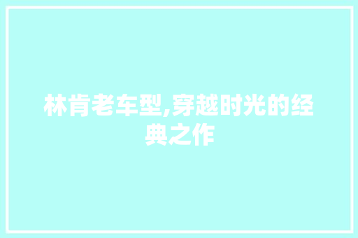林肯老车型,穿越时光的经典之作