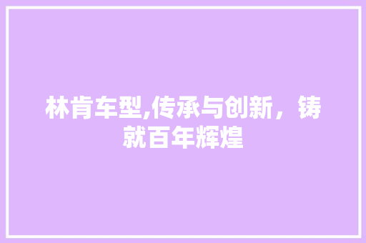 林肯车型,传承与创新，铸就百年辉煌