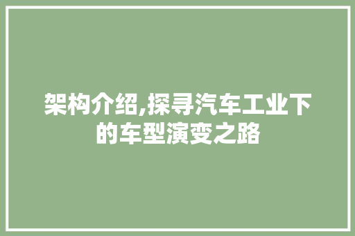 架构介绍,探寻汽车工业下的车型演变之路