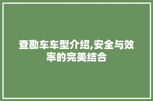 查勘车车型介绍,安全与效率的完美结合