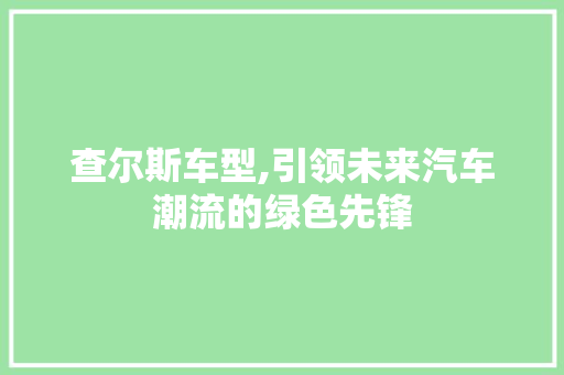 查尔斯车型,引领未来汽车潮流的绿色先锋