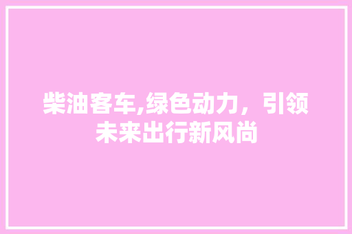 柴油客车,绿色动力，引领未来出行新风尚