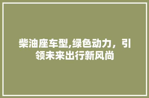 柴油座车型,绿色动力，引领未来出行新风尚