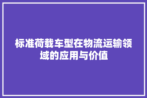标准荷载车型在物流运输领域的应用与价值