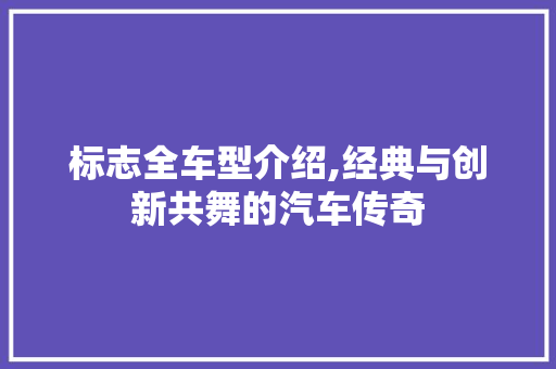 标志全车型介绍,经典与创新共舞的汽车传奇