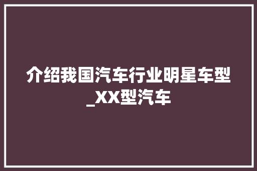 介绍我国汽车行业明星车型_XX型汽车