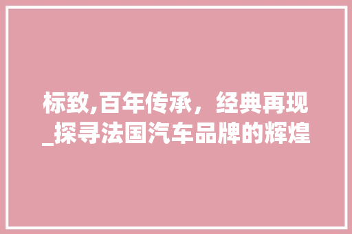 标致,百年传承，经典再现_探寻法国汽车品牌的辉煌历程