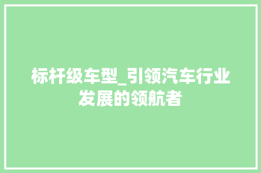 标杆级车型_引领汽车行业发展的领航者 蓄电池配件