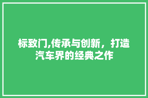 标致门,传承与创新，打造汽车界的经典之作