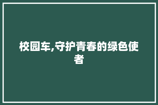 校园车,守护青春的绿色使者