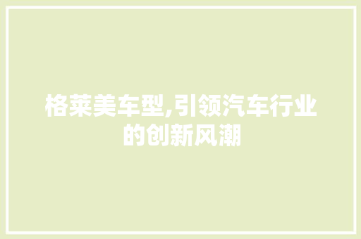 格莱美车型,引领汽车行业的创新风潮