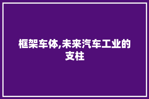 框架车体,未来汽车工业的支柱
