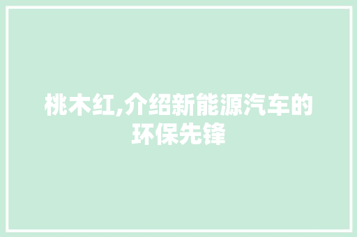 桃木红,介绍新能源汽车的环保先锋