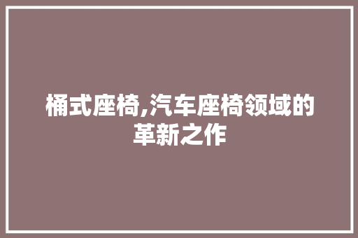 桶式座椅,汽车座椅领域的革新之作