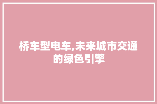 桥车型电车,未来城市交通的绿色引擎