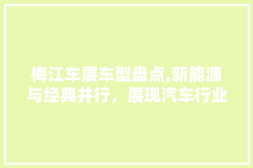 梅江车展车型盘点,新能源与经典并行，展现汽车行业新趋势
