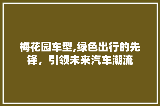 梅花园车型,绿色出行的先锋，引领未来汽车潮流