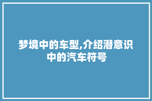 梦境中的车型,介绍潜意识中的汽车符号