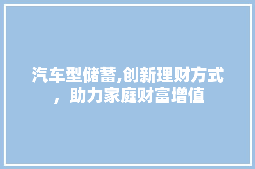 汽车型储蓄,创新理财方式，助力家庭财富增值