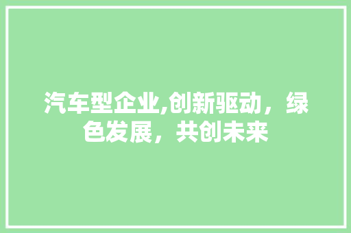 汽车型企业,创新驱动，绿色发展，共创未来 汽车配件