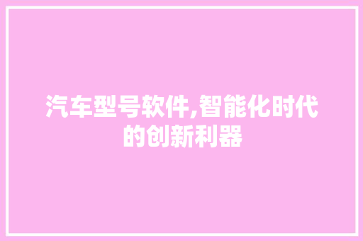 汽车型号软件,智能化时代的创新利器