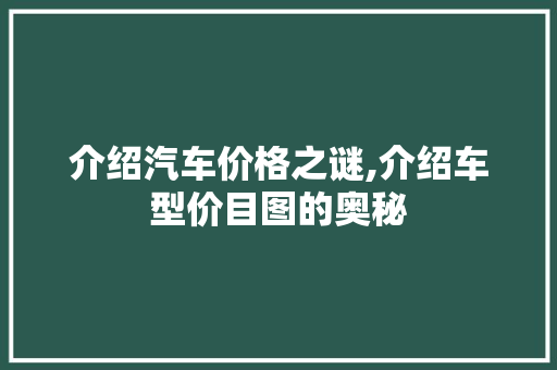 介绍汽车价格之谜,介绍车型价目图的奥秘