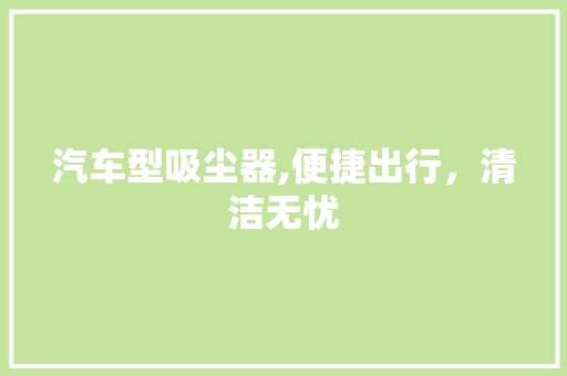 汽车型吸尘器,便捷出行，清洁无忧