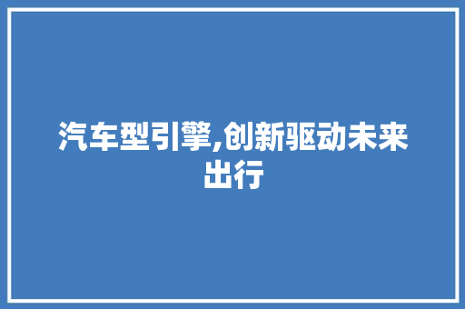 汽车型引擎,创新驱动未来出行