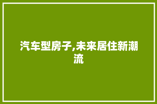汽车型房子,未来居住新潮流