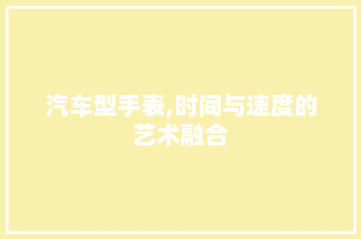汽车型手表,时间与速度的艺术融合