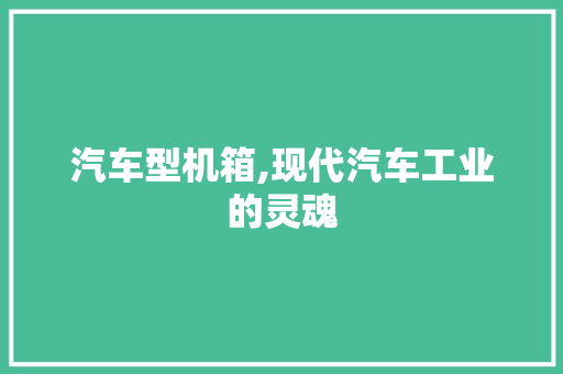 汽车型机箱,现代汽车工业的灵魂